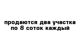 продаются два участка по 8 соток каждый